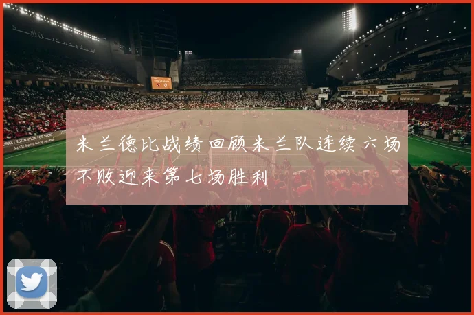 米兰德比战绩回顾米兰队连续六场不败迎来第七场胜利