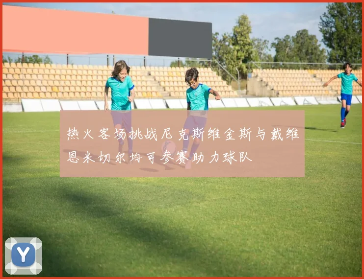 热火客场挑战尼克斯维金斯与戴维恩米切尔均可参赛助力球队