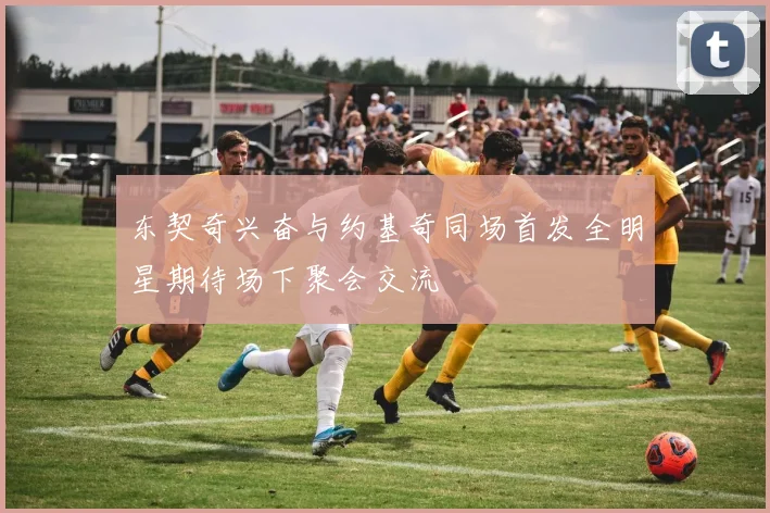 东契奇兴奋与约基奇同场首发全明星期待场下聚会交流