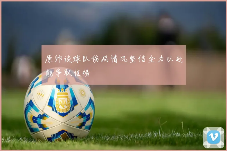 原帅谈球队伤病情况坚信全力以赴能争取佳绩