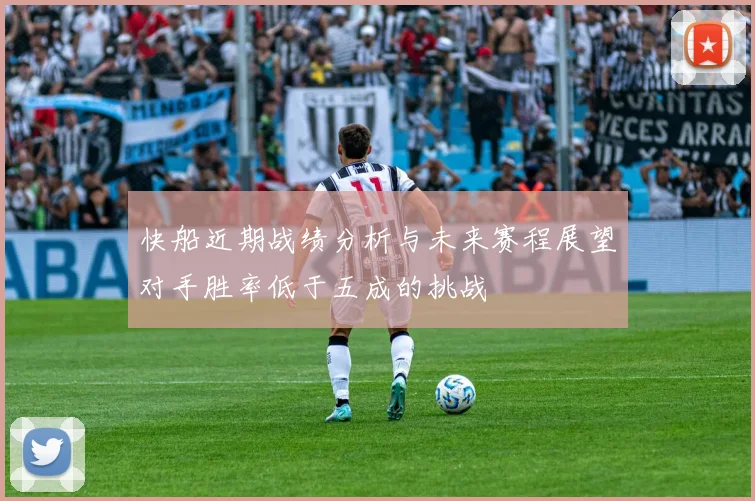 快船近期战绩分析与未来赛程展望对手胜率低于五成的挑战