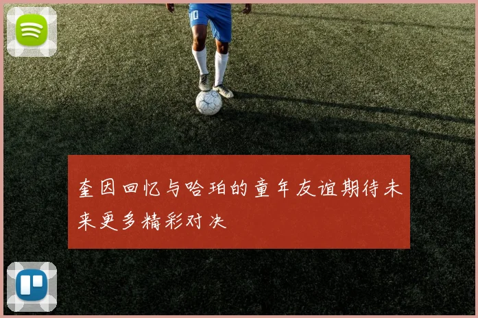奎因回忆与哈珀的童年友谊期待未来更多精彩对决