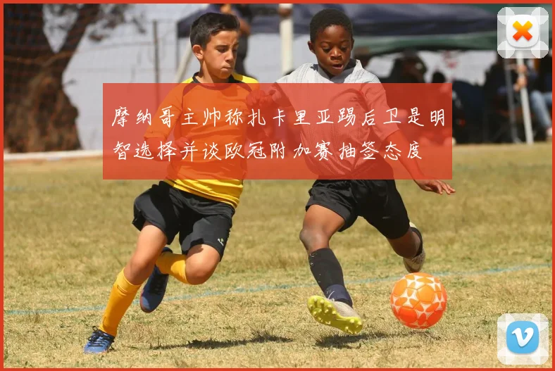 摩纳哥主帅称扎卡里亚踢后卫是明智选择并谈欧冠附加赛抽签态度