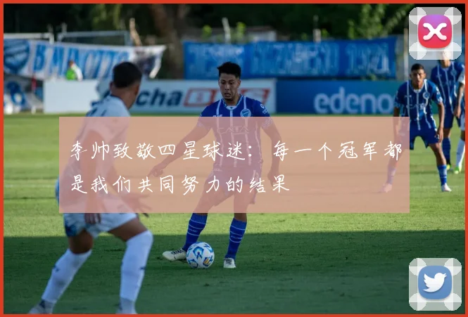 李帅致敬四星球迷：每一个冠军都是我们共同努力的结果