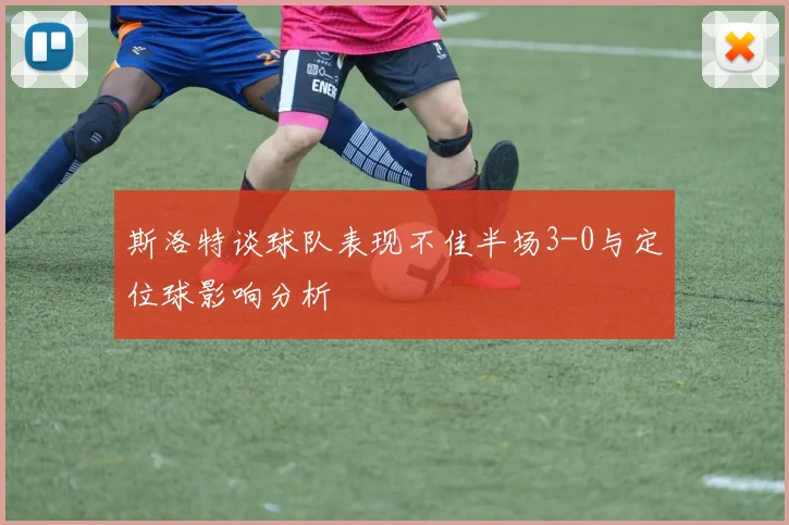 斯洛特谈球队表现不佳半场3-0与定位球影响分析