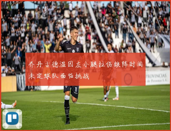 乔丹古德温因左小腿拉伤缺阵时间未定球队面临挑战