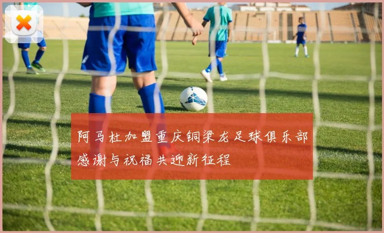 阿马杜加盟重庆铜梁龙足球俱乐部感谢与祝福共迎新征程