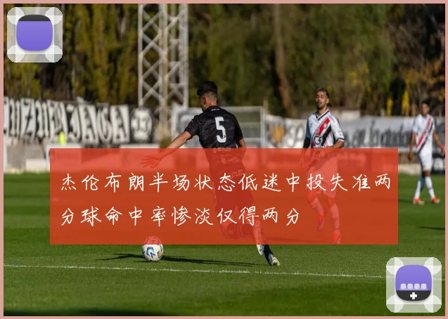 杰伦布朗半场状态低迷中投失准两分球命中率惨淡仅得两分
