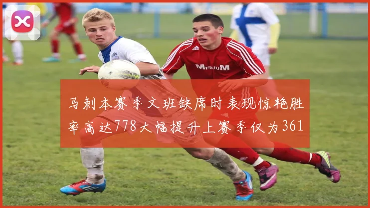 马刺本赛季文班缺席时表现惊艳胜率高达778大幅提升上赛季仅为361