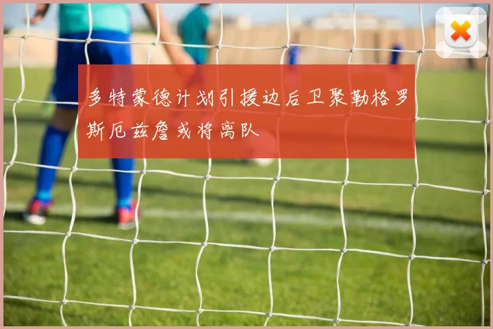 多特蒙德计划引援边后卫聚勒格罗斯厄兹詹或将离队