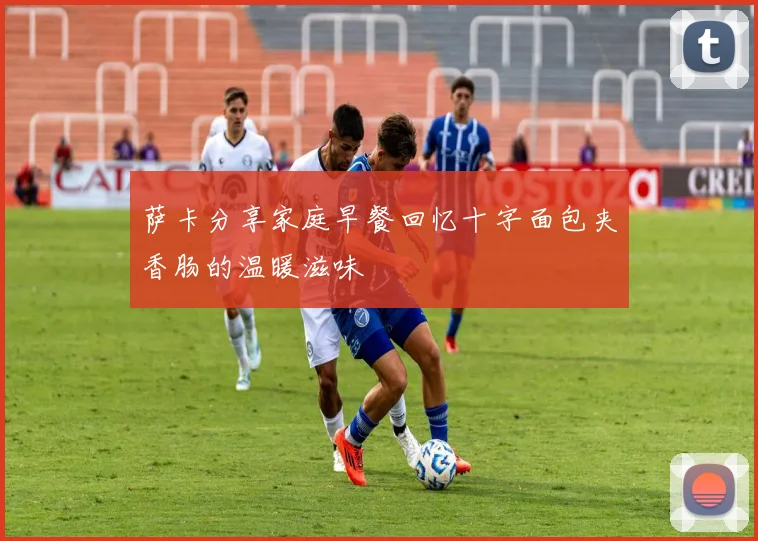 萨卡分享家庭早餐回忆十字面包夹香肠的温暖滋味