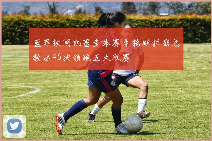 蓝军铁闸凯塞多本赛季抢断拦截总数达46次领跑五大联赛
