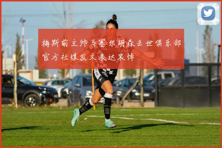 梅斯前主帅马塞尔胡森去世俱乐部官方社媒发文表达哀悼