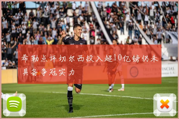 希勒点评切尔西投入超10亿镑仍未具备争冠实力