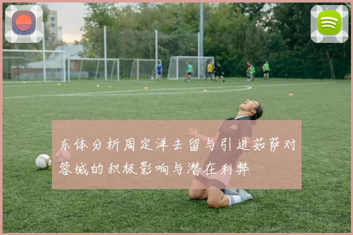 东体分析周定洋去留与引进茹萨对蓉城的积极影响与潜在利弊