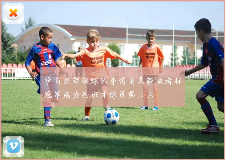 萨乌尔带领球队夺得南美解放者杯冠军成为西班牙球员第三人