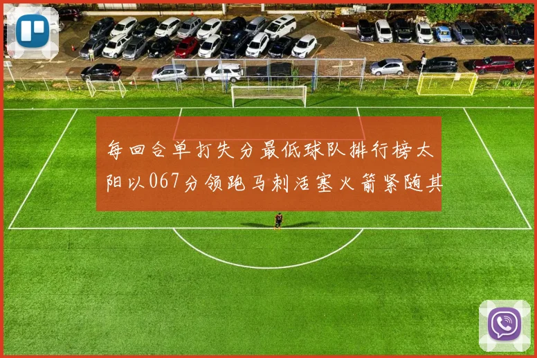 每回合单打失分最低球队排行榜太阳以067分领跑马刺活塞火箭紧随其后