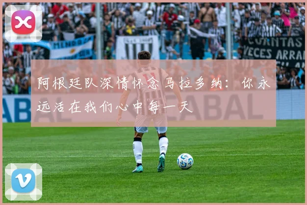 阿根廷队深情怀念马拉多纳：你永远活在我们心中每一天