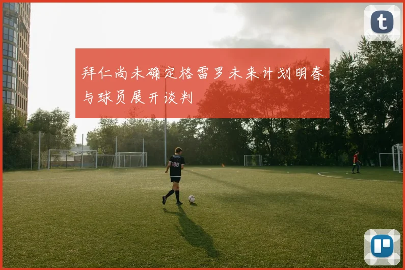 拜仁尚未确定格雷罗未来计划明春与球员展开谈判