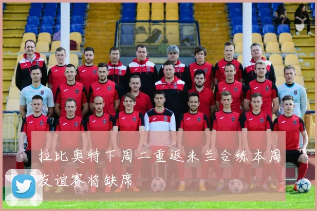 拉比奥特下周二重返米兰合练本周友谊赛将缺席