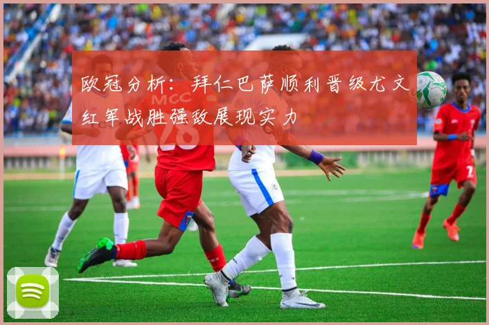 欧冠分析：拜仁巴萨顺利晋级尤文红军战胜强敌展现实力