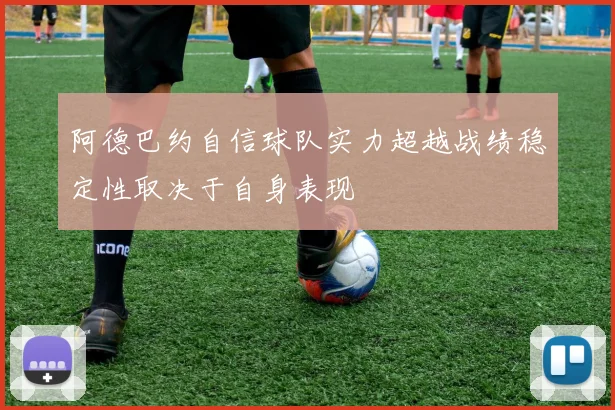 阿德巴约自信球队实力超越战绩稳定性取决于自身表现