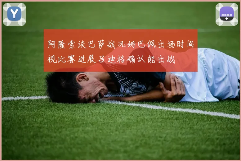 阿隆索谈巴萨战况姆巴佩出场时间视比赛进展吕迪格确认能出战