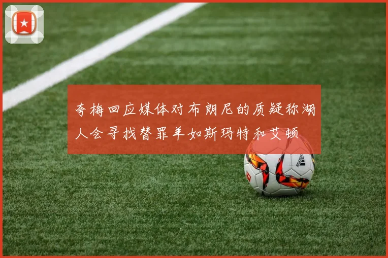 夸梅回应媒体对布朗尼的质疑称湖人会寻找替罪羊如斯玛特和艾顿